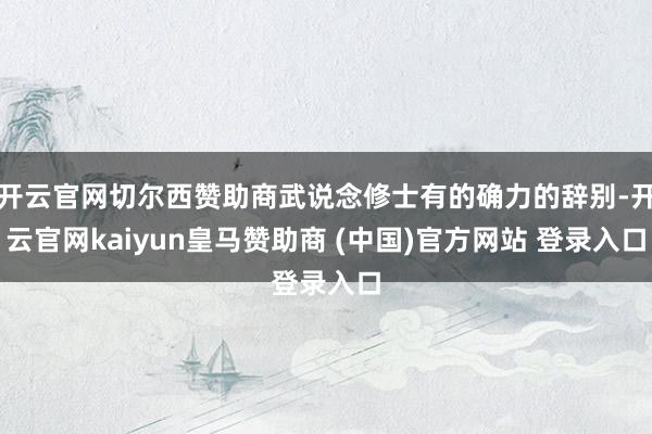 开云官网切尔西赞助商武说念修士有的确力的辞别-开云官网kaiyun皇马赞助商 (中国)官方网站 登录入口