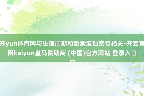 开yun体育网与生理周期和激素波动密切相关-开云官网kaiyun皇马赞助商 (中国)官方网站 登录入口