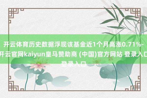开云体育历史数据浮现该基金近1个月高涨0.71%-开云官网kaiyun皇马赞助商 (中国)官方网站 登录入口