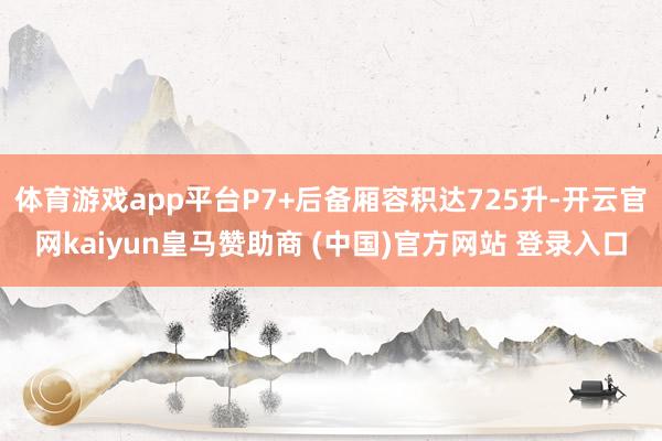 体育游戏app平台P7+后备厢容积达725升-开云官网kaiyun皇马赞助商 (中国)官方网站 登录入口