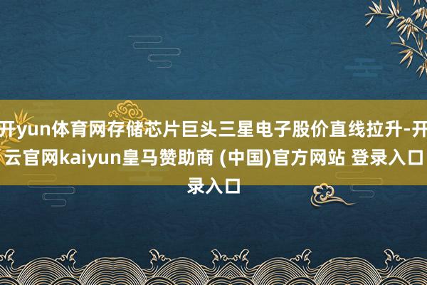 开yun体育网存储芯片巨头三星电子股价直线拉升-开云官网kaiyun皇马赞助商 (中国)官方网站 登录入口