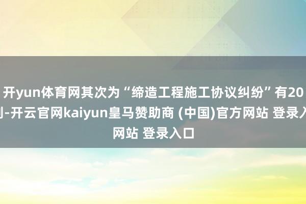 开yun体育网其次为“缔造工程施工协议纠纷”有209则-开云官网kaiyun皇马赞助商 (中国)官方网站 登录入口