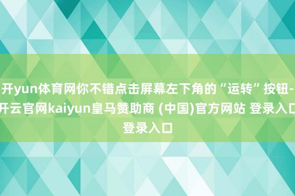 开yun体育网你不错点击屏幕左下角的“运转”按钮-开云官网kaiyun皇马赞助商 (中国)官方网站 登录入口