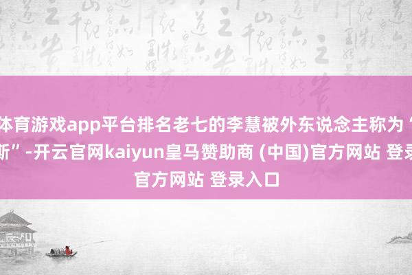 体育游戏app平台排名老七的李慧被外东说念主称为“六密斯”-开云官网kaiyun皇马赞助商 (中国)官方网站 登录入口