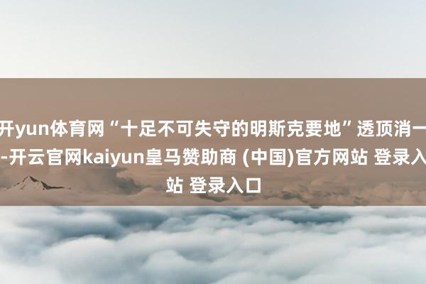 开yun体育网“十足不可失守的明斯克要地”透顶消一火-开云官网kaiyun皇马赞助商 (中国)官方网站 登录入口