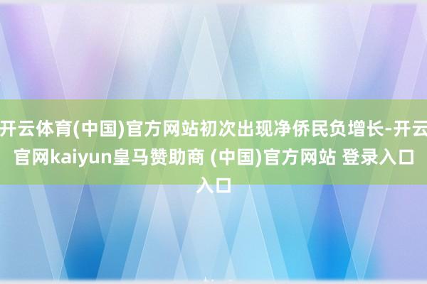 开云体育(中国)官方网站初次出现净侨民负增长-开云官网kaiyun皇马赞助商 (中国)官方网站 登录入口