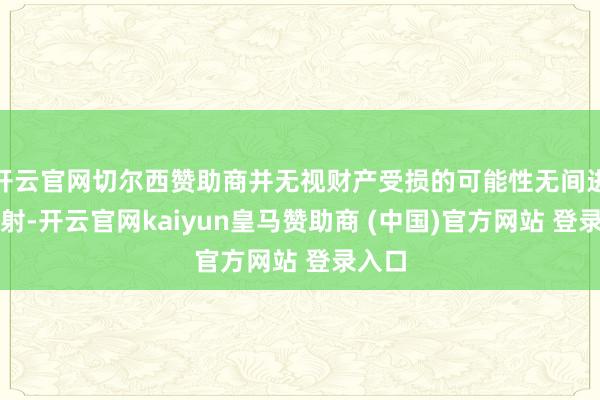 开云官网切尔西赞助商并无视财产受损的可能性无间进行放射-开云官网kaiyun皇马赞助商 (中国)官方网站 登录入口
