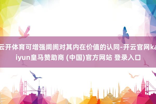 云开体育可增强阛阓对其内在价值的认同-开云官网kaiyun皇马赞助商 (中国)官方网站 登录入口