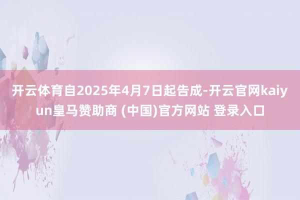 开云体育自2025年4月7日起告成-开云官网kaiyun皇马赞助商 (中国)官方网站 登录入口